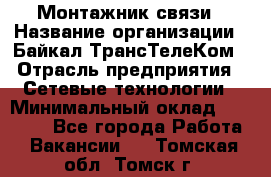 Монтажник связи › Название организации ­ Байкал-ТрансТелеКом › Отрасль предприятия ­ Сетевые технологии › Минимальный оклад ­ 15 000 - Все города Работа » Вакансии   . Томская обл.,Томск г.